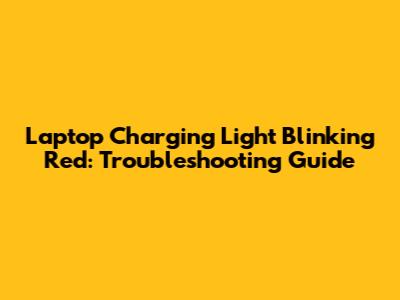 Laptop Charging Light Blinking Red: Troubleshooting Guide