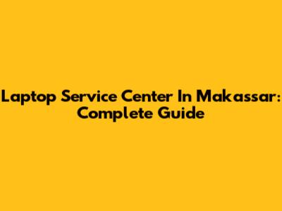Laptop Service Center In Makassar: Complete Guide