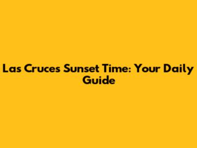 Las Cruces Sunset Time: Your Daily Guide