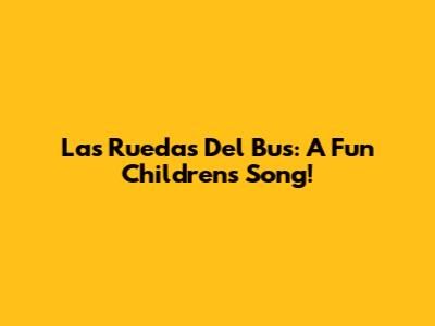 Las Ruedas Del Bus: A Fun Children's Song!