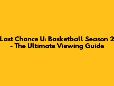 Last Chance U: Basketball Season 2 - The Ultimate Viewing Guide