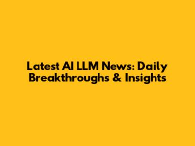 Latest AI LLM News: Daily Breakthroughs & Insights