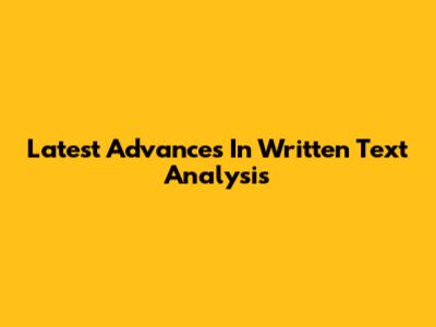 Latest Advances In Written Text Analysis