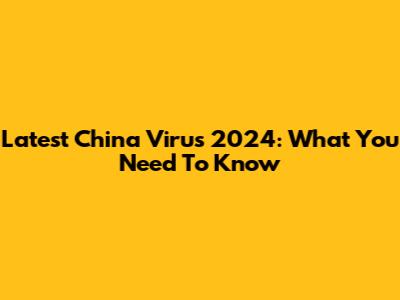Latest China Virus 2024: What You Need To Know