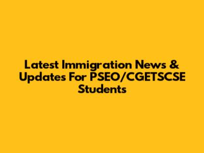 Latest Immigration News & Updates For PSEO/CGETSCSE Students