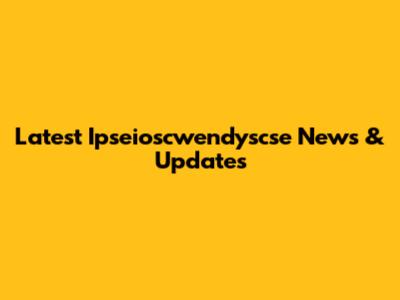 Latest Ipseioscwendyscse News & Updates
