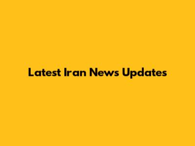 Latest Iran News Updates