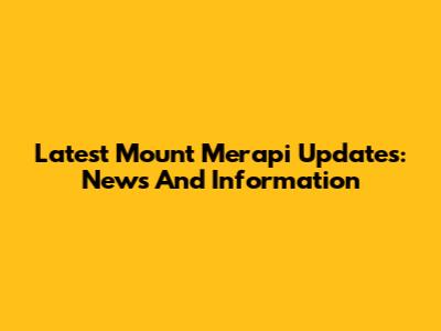 Latest Mount Merapi Updates: News And Information