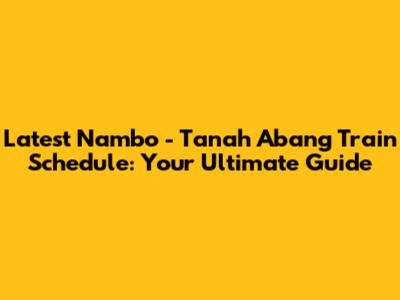 Latest Nambo - Tanah Abang Train Schedule: Your Ultimate Guide