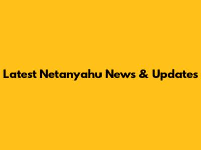 Latest Netanyahu News & Updates