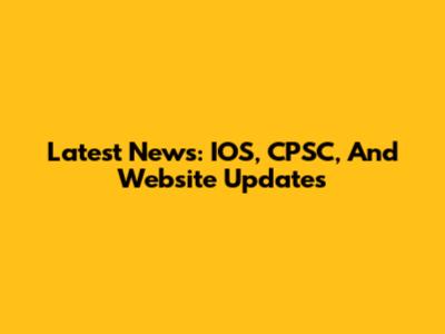 Latest News: IOS, CPSC, And Website Updates