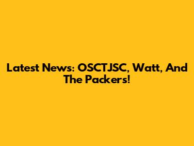 Latest News: OSCTJSC, Watt, And The Packers!