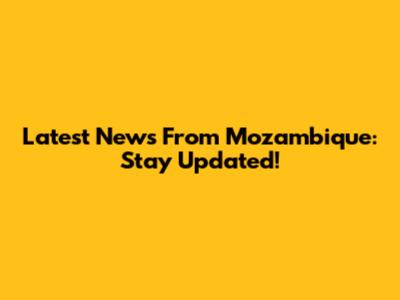 Latest News From Mozambique: Stay Updated!
