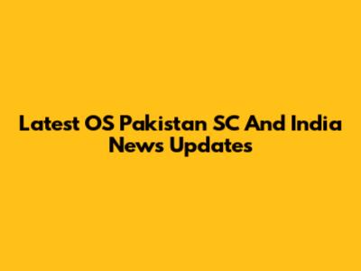 Latest OS Pakistan SC And India News Updates