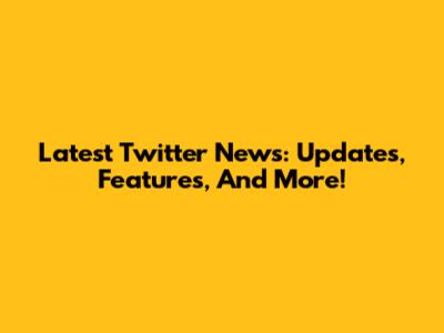 Latest Twitter News: Updates, Features, And More!