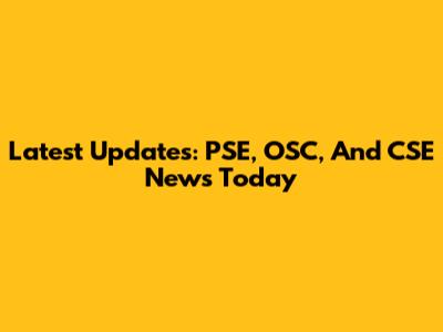 Latest Updates: PSE, OSC, And CSE News Today