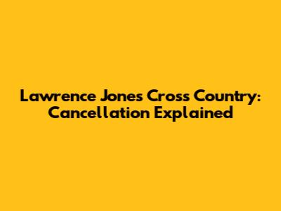 Lawrence Jones Cross Country: Cancellation Explained