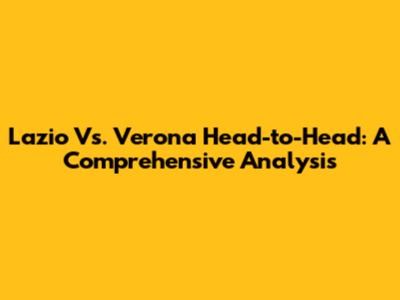Lazio Vs. Verona Head-to-Head: A Comprehensive Analysis