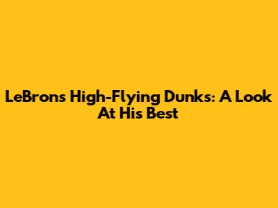 LeBron's High-Flying Dunks: A Look At His Best