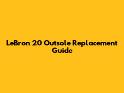 LeBron 20 Outsole Replacement Guide