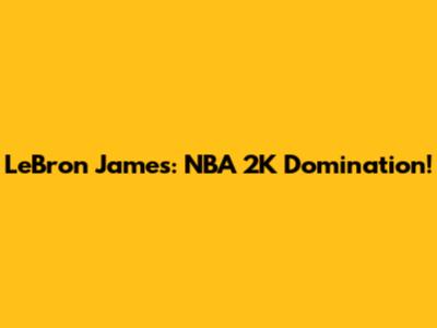 LeBron James: NBA 2K Domination!