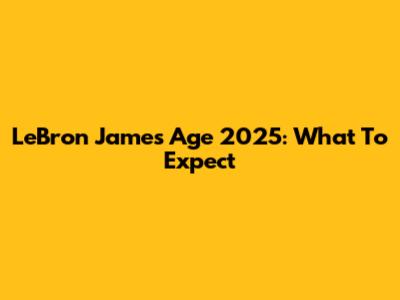 LeBron James Age 2025: What To Expect
