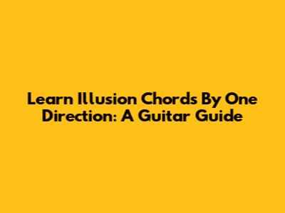 Learn 'Illusion' Chords By One Direction: A Guitar Guide