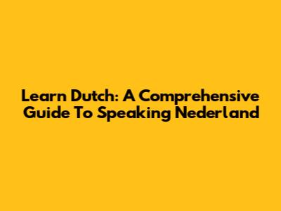 Learn Dutch: A Comprehensive Guide To Speaking Nederland