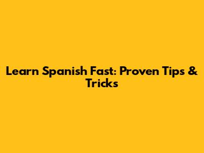 Learn Spanish Fast: Proven Tips & Tricks