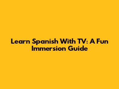 Learn Spanish With TV: A Fun Immersion Guide