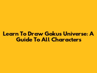 Learn To Draw Goku's Universe: A Guide To All Characters