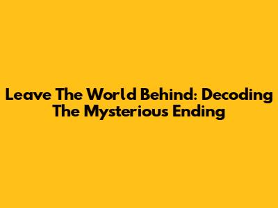 Leave The World Behind: Decoding The Mysterious Ending