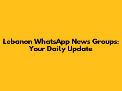 Lebanon WhatsApp News Groups: Your Daily Update