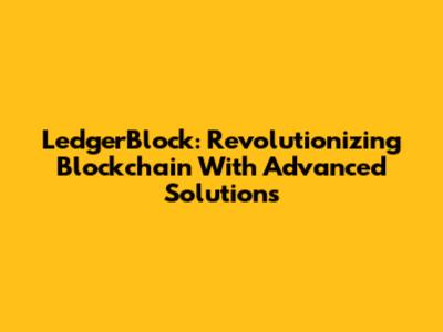 LedgerBlock: Revolutionizing Blockchain With Advanced Solutions