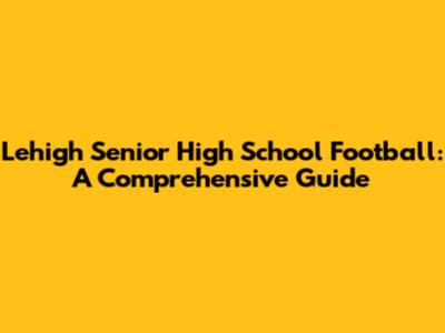 Lehigh Senior High School Football: A Comprehensive Guide