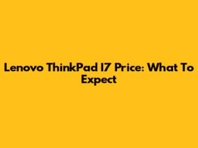 Lenovo ThinkPad I7 Price: What To Expect