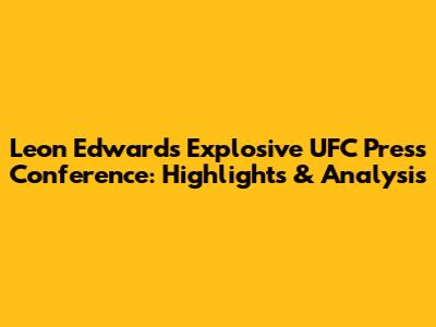 Leon Edwards' Explosive UFC Press Conference: Highlights & Analysis