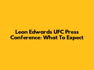 Leon Edwards UFC Press Conference: What To Expect