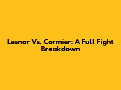 Lesnar Vs. Cormier: A Full Fight Breakdown