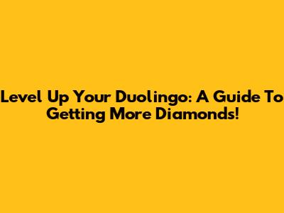 Level Up Your Duolingo: A Guide To Getting More Diamonds!