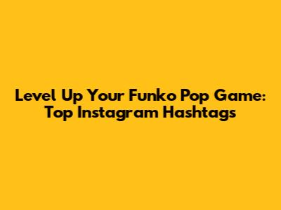 Level Up Your Funko Pop Game: Top Instagram Hashtags