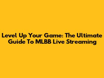 Level Up Your Game: The Ultimate Guide To MLBB Live Streaming
