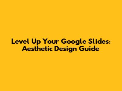 Level Up Your Google Slides: Aesthetic Design Guide