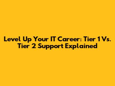 Level Up Your IT Career: Tier 1 Vs. Tier 2 Support Explained
