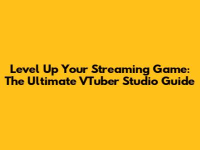 Level Up Your Streaming Game: The Ultimate VTuber Studio Guide