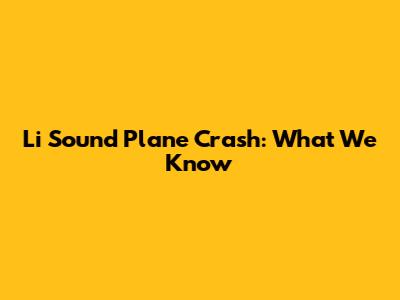 Li Sound Plane Crash: What We Know