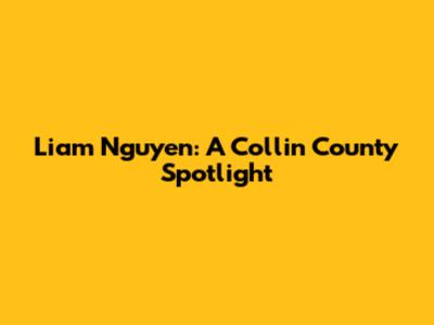 Liam Nguyen: A Collin County Spotlight