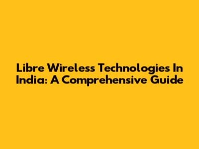 Libre Wireless Technologies In India: A Comprehensive Guide