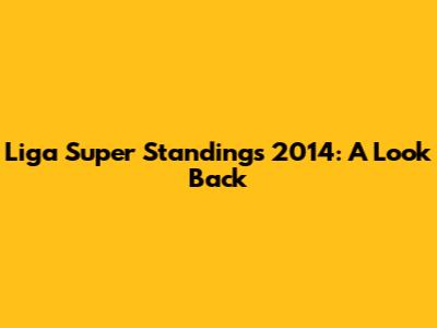 Liga Super Standings 2014: A Look Back