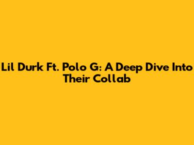 Lil Durk Ft. Polo G: A Deep Dive Into Their Collab